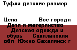 Туфли детские размер33 › Цена ­ 1 000 - Все города Дети и материнство » Детская одежда и обувь   . Сахалинская обл.,Южно-Сахалинск г.